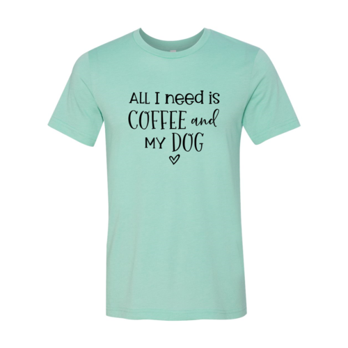 All I Need Is Coffee And My Dog shirt