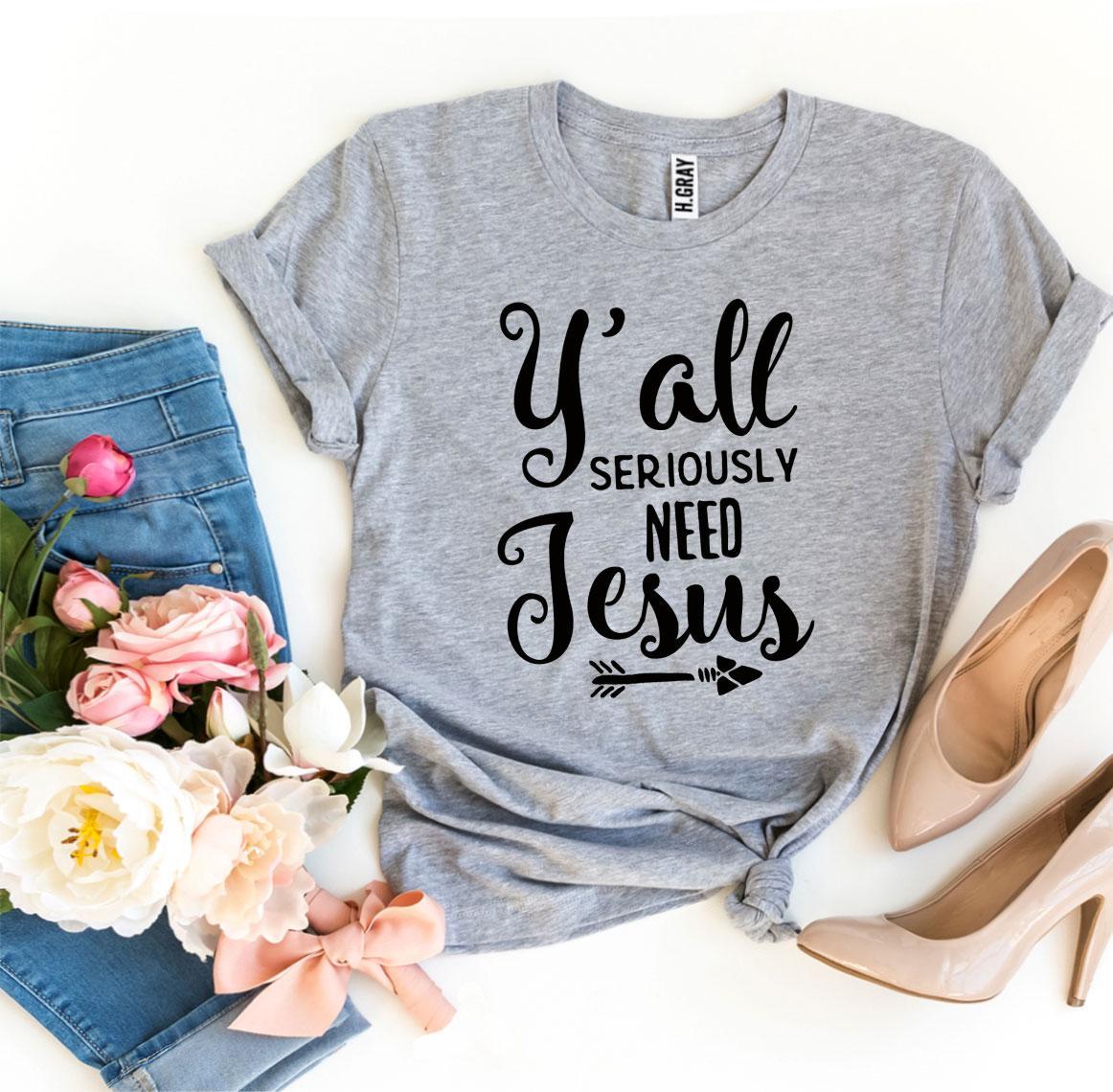 Y’all Seriously Need Jesus T-shirt